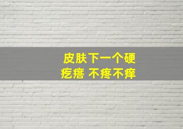 皮肤下一个硬疙瘩 不疼不痒